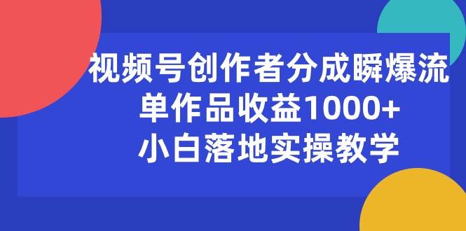 （10854期）视频号创作者分成瞬爆流，单作品收益1000+，小白落地实操教学-1号库创业圈