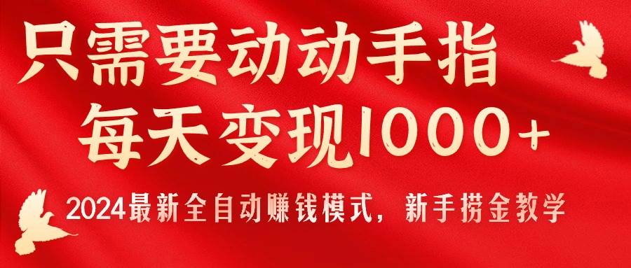 （11187期）只需要动动手指，每天变现1000+，2024最新全自动赚钱模式，新手捞金教学！-1号库创业圈