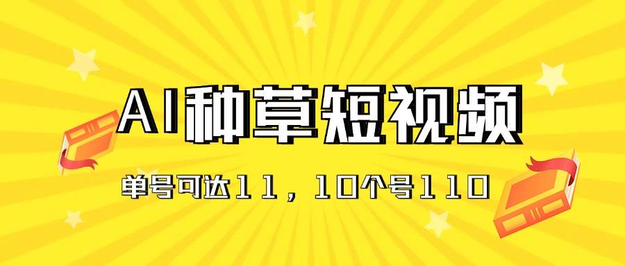 （11324期）AI种草单账号日收益11元（抖音，快手，视频号），10个就是110元-1号库创业圈