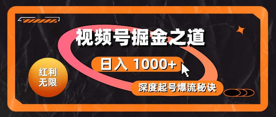 （10857期）红利无限！视频号掘金之道，深度解析起号爆流秘诀，轻松实现日入 1000+！-1号库创业圈