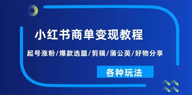 （11164期）小红书商单变现教程：起号涨粉/爆款选题/剪辑/蒲公英/好物分享/各种玩法-1号库创业圈