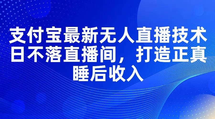 （11865期）支付宝最新无人直播技术，日不落直播间，打造正真睡后收入-1号库创业圈
