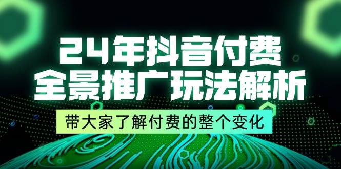 （11801期）24年抖音付费 全景推广玩法解析，带大家了解付费的整个变化 (9节课)-1号库创业圈