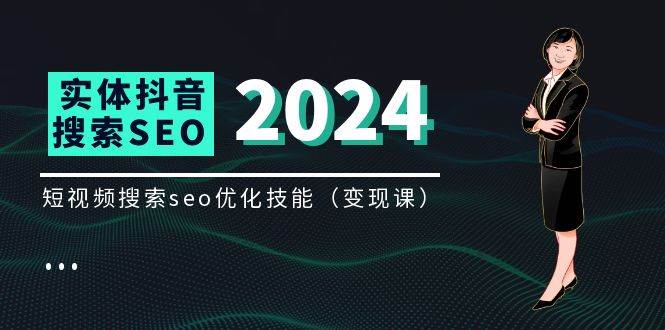 （11635期）实体 抖音搜索（抖音SEO）变现课，短视频搜索seo优化技能（8节视频课）-问小徐资源库
