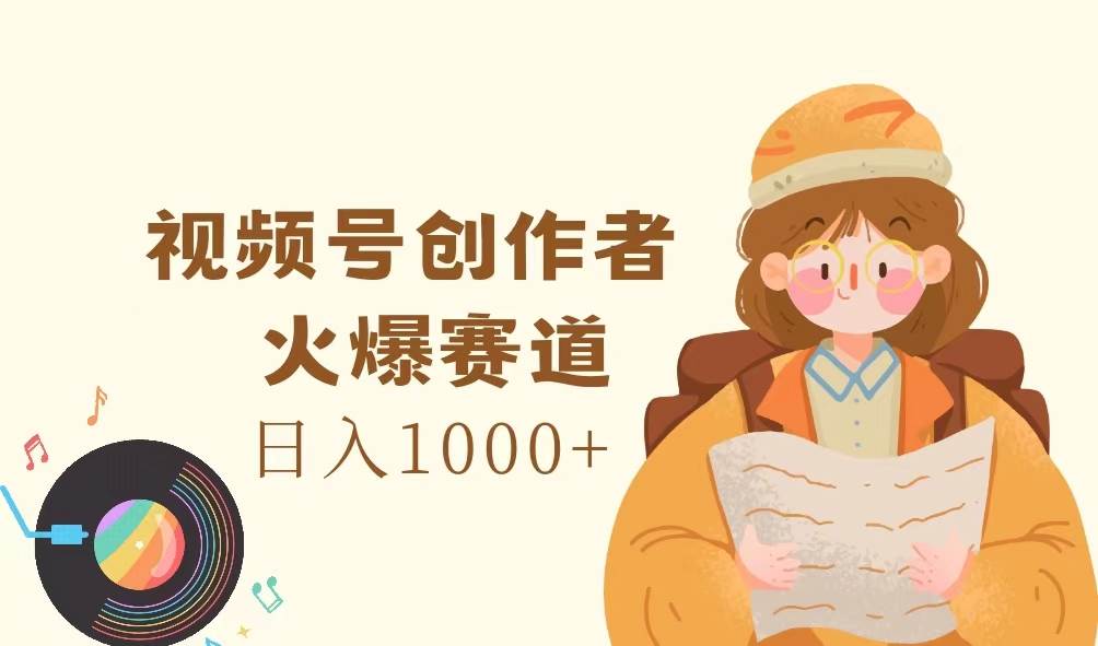 （11833期）视频号创作者，火爆赛道，日入1000+-1号库创业圈