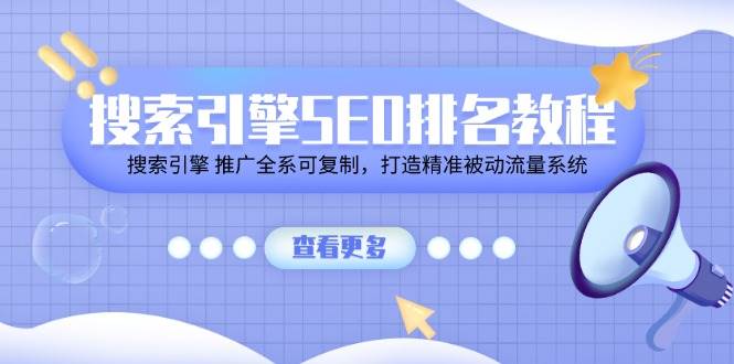 （11351期）搜索引擎 SEO排名教程「搜索引擎 推广全系可复制，打造精准被动流量系统」-1号库创业圈