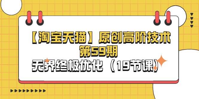 （11390期）【淘宝&天猫】原创高阶技术第59期，无界终极优化（19节课）-1号库创业圈