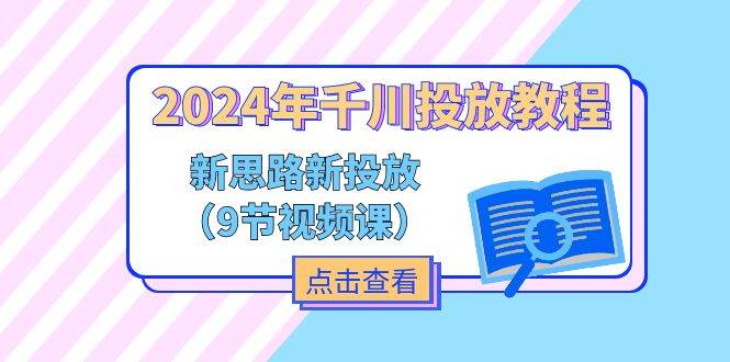 （11534期）2024年千川投放教程，新思路+新投放（9节视频课）-1号库创业圈