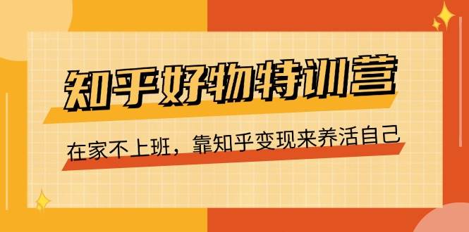 （11369期）知乎好物特训营，在家不上班，靠知乎变现来养活自己（16节）-1号库创业圈