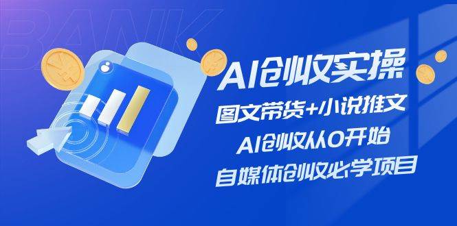 （11638期）AI创收实操—图文带货+小说推文，AI创收从0开始，自媒体创收必学项目-1号库创业圈