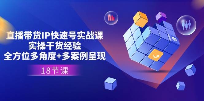 （11495期）直播带货IP快速号实战课，实操干货经验+全方位多角度+多案例呈现(18节)-1号库创业圈