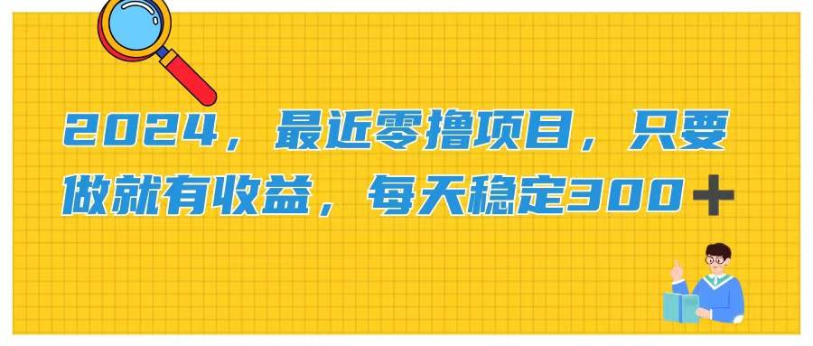 （11510期）2024，最近零撸项目，只要做就有收益，每天动动手指稳定收益300+-问小徐资源库