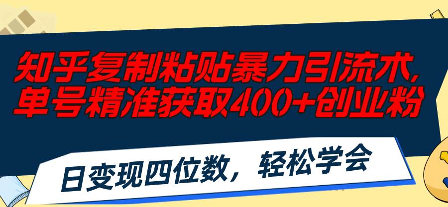 （11674期）知乎复制粘贴暴力引流术，单号精准获取400+创业粉，日变现四位数，轻松...-1号库创业圈