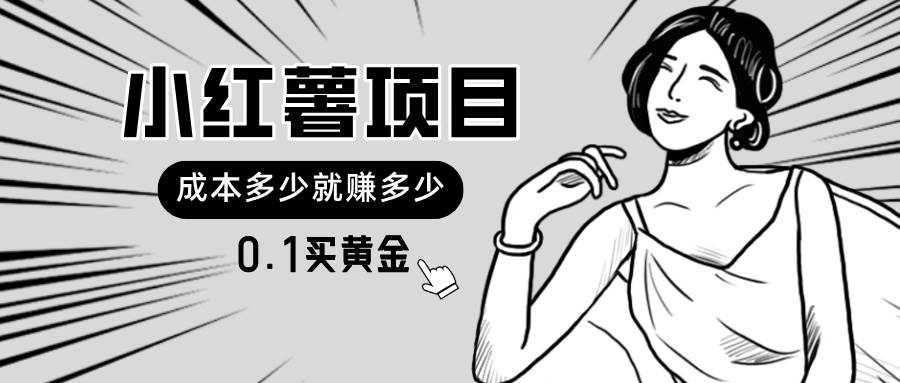 （11504期）小红薯暴力项目，0.1买黄金。操作简单，日入无上限，可无限扩大。-1号库创业圈