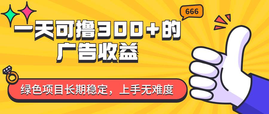 （11831期）一天可撸300+的广告收益，绿色项目长期稳定，上手无难度！-1号库创业圈