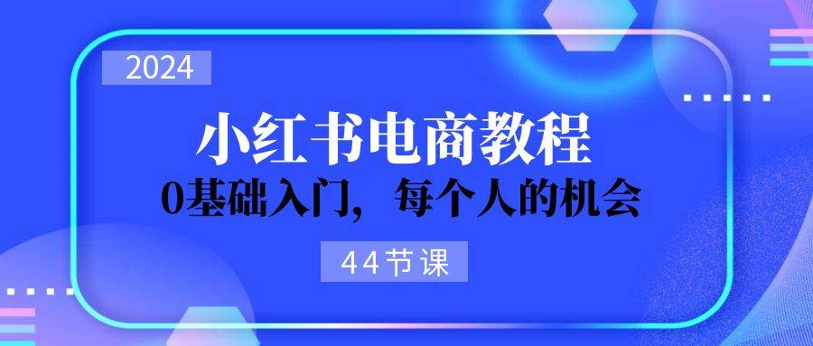 （11532期）2024从0-1学习小红书电商，0基础入门，每个人的机会（44节）-1号库创业圈