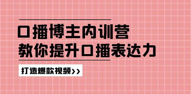 （11728期）口播博主内训营：百万粉丝博主教你提升口播表达力，打造爆款视频-1号库创业圈
