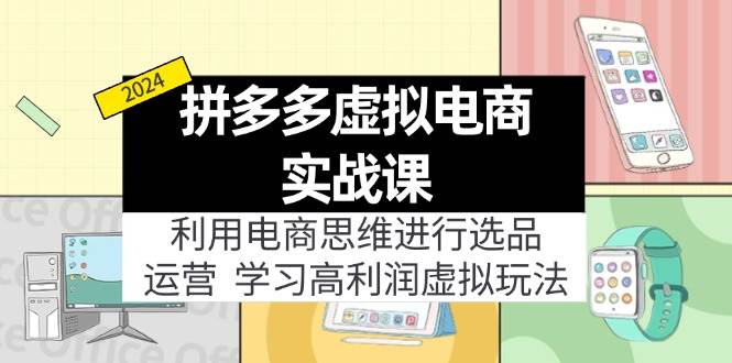 （11920期）拼多多虚拟电商实战课：利用电商思维进行选品+运营，学习高利润虚拟玩法-1号库创业圈