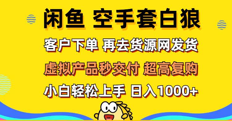 （12334期）闲鱼空手套白狼 客户下单 再去货源网发货 秒交付 高复购 轻松上手 日入...-1号库创业圈