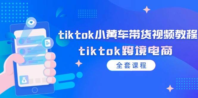 （12059期）tiktok小黄车带货视频教程，tiktok跨境电商（全套课程）-1号库创业圈