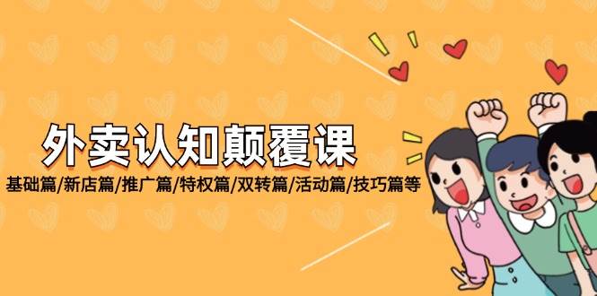 （12096期）外卖 认知颠覆课：基础篇/新店篇/推广篇/特权篇/双转篇/活动篇/技巧篇等-1号库创业圈