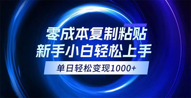 （12121期）0成本复制粘贴，小白轻松上手，无脑日入1000+，可批量放大-1号库创业圈