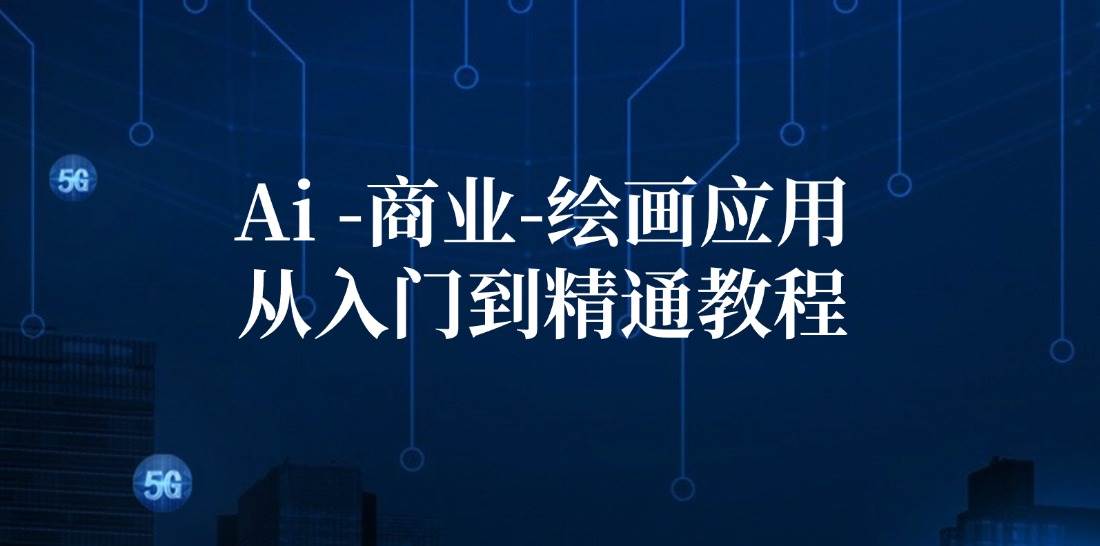 （12114期）Ai-商业 绘画-应用从入门到精通教程：Ai绘画/设计/摄影/电商/建筑-1号库创业圈