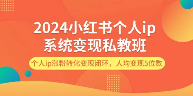 （12039期）2024小红书个人ip系统变现私教班，个人ip涨粉转化变现闭环，人均变现5位数-1号库创业圈
