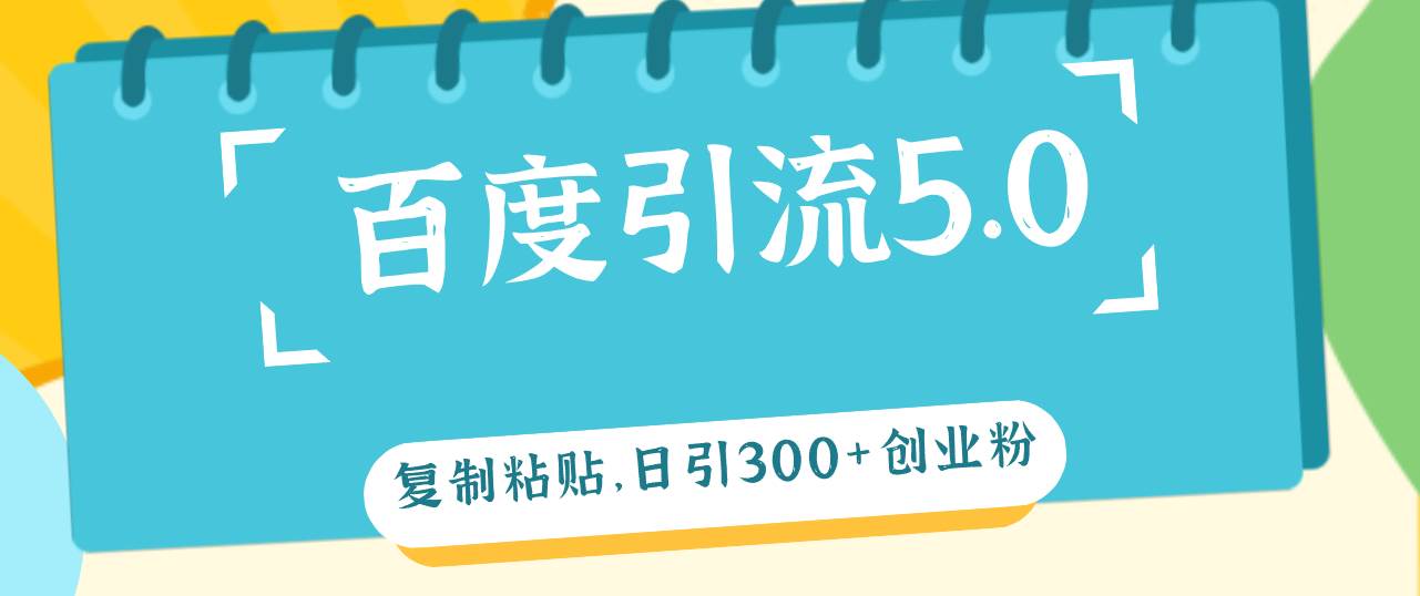 （12331期）百度引流5.0，复制粘贴，日引300+创业粉，加爆你的微信-1号库创业圈