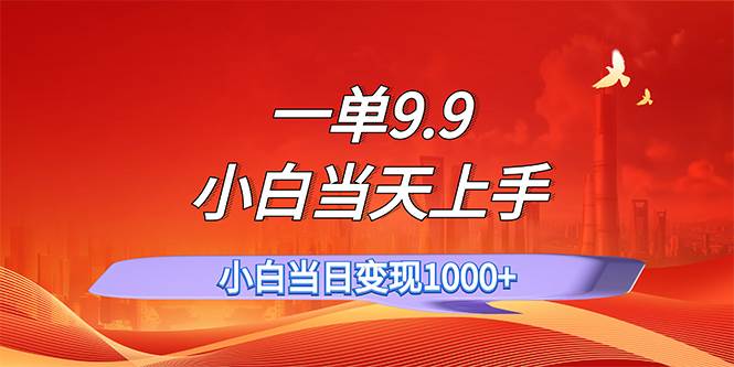 （11997期）一单9.9，一天轻松上百单，不挑人，小白当天上手，一分钟一条作品-1号库创业圈