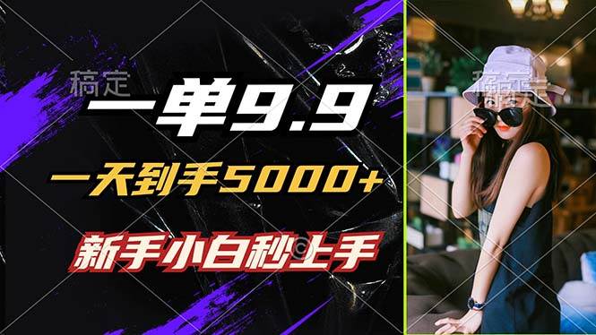 （12536期）一单9.9，一天到手5000+，不挑人，小白当天上手，制作作品只需1分钟-1号库创业圈