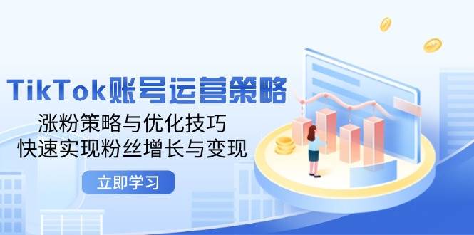 （12614期）TikTok账号运营策略：涨粉策略与优化技巧，快速实现粉丝增长与变现-1号库创业圈