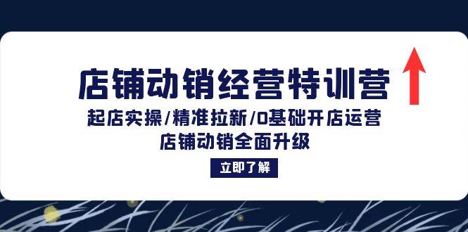 （12794期）店铺动销经营特训营：起店实操/精准拉新/0基础开店运营/店铺动销全面升级-1号库创业圈