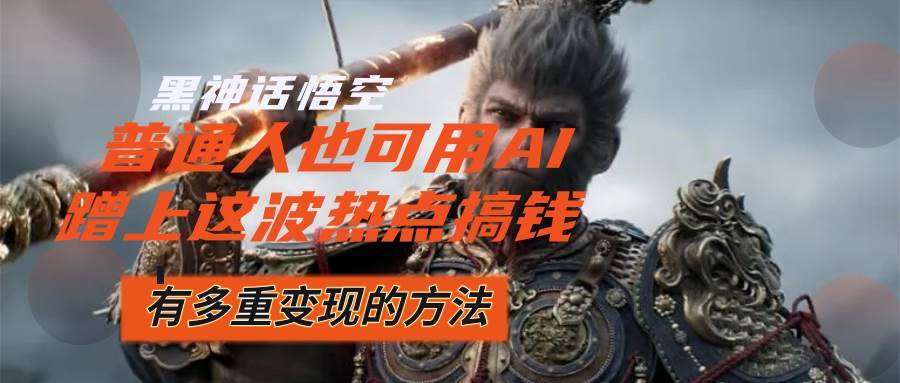 （12414期）黑神话悟空爆火，已经有人利用这波流量变现几十万，普通人也可用AI蹭上...-1号库创业圈