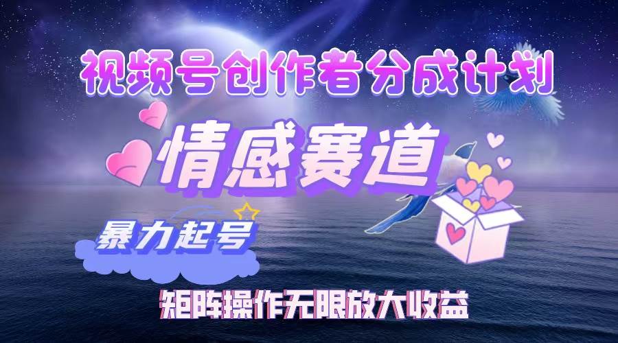 （12461期）视频号创作者分成项目之情感赛道，暴力起号，实现税后月入3W+矩阵操作...-1号库创业圈
