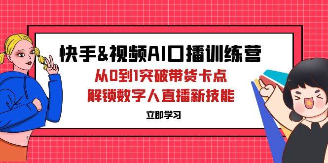 （12665期）快手&视频号AI口播特训营：从0到1突破带货卡点，解锁数字人直播新技能-1号库创业圈