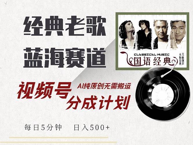 （13028期）最新经典老歌赛道，视频号分成计划收益拿到手软，AI纯原创，无需搬运每...-1号库创业圈