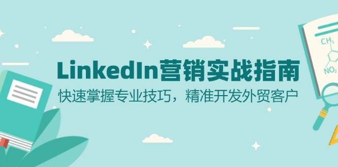 （13147期）LinkedIn 营销实战指南：快速掌握专业技巧，精准开发外贸客户-1号库创业圈