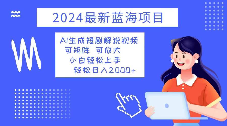 （12906期）2024最新蓝海项目 AI生成短剧解说视频 小白轻松上手 日入2000+-1号库创业圈