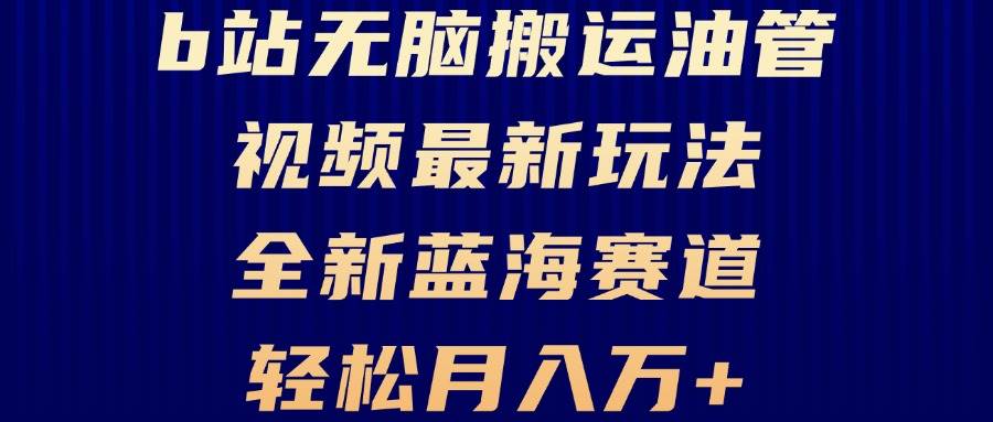 （13155期）B站无脑搬运油管视频最新玩法，轻松月入过万，小白轻松上手，全新蓝海赛道-1号库创业圈
