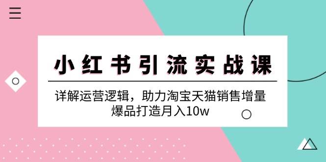 （12809期）小红书引流实战课：详解运营逻辑，助力淘宝天猫销售增量，爆品打造月入10w-1号库创业圈