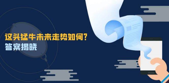 （12803期）这头猛牛未来走势如何？答案揭晓，特殊行情下曙光乍现，紧握千载难逢机会-1号库创业圈