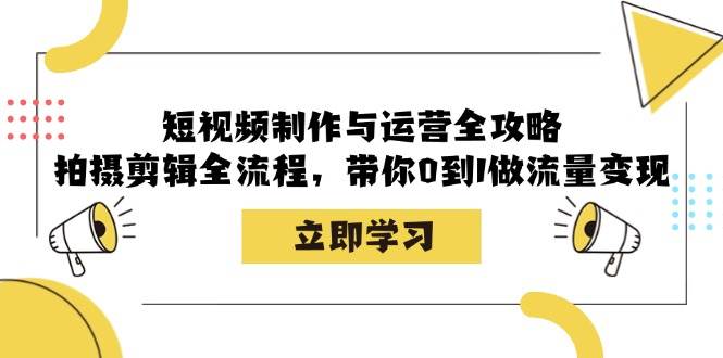 （12986期）短视频制作与运营全攻略：拍摄剪辑全流程，带你0到1做流量变现-1号库创业圈