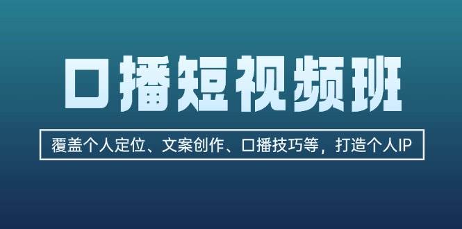 （13162期）口播短视频班：覆盖个人定位、文案创作、口播技巧等，打造个人IP-1号库创业圈