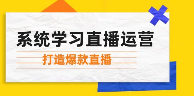 （12802期）系统学习直播运营：掌握起号方法、主播能力、小店随心推，打造爆款直播-1号库创业圈