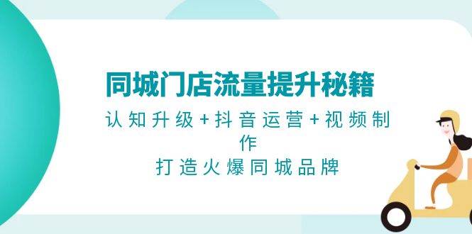 （13280期）同城门店流量提升秘籍：认知升级+抖音运营+视频制作，打造火爆同城品牌-1号库创业圈