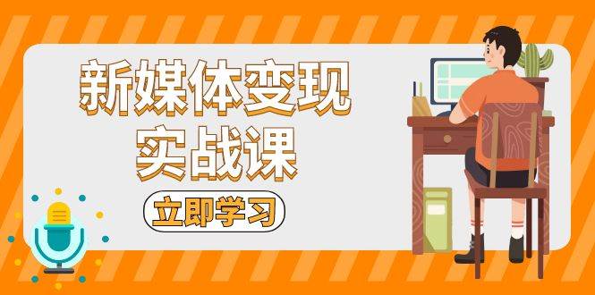 （13380期）新媒体变现实战课：短视频+直播带货，拍摄、剪辑、引流、带货等-1号库创业圈