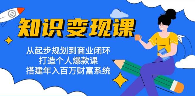 （13185期）知识变现课：从起步规划到商业闭环 打造个人爆款课 搭建年入百万财富系统-1号库创业圈