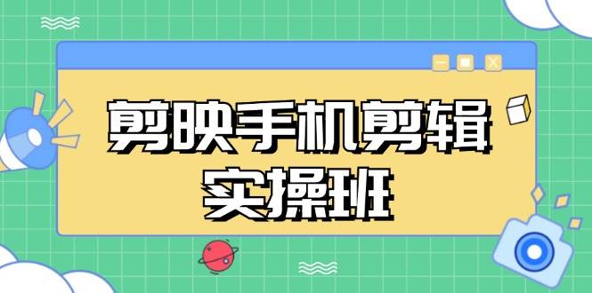 （13264期）剪映手机剪辑实战班，从入门到精通，抖音爆款视频制作秘籍分段讲解-1号库创业圈