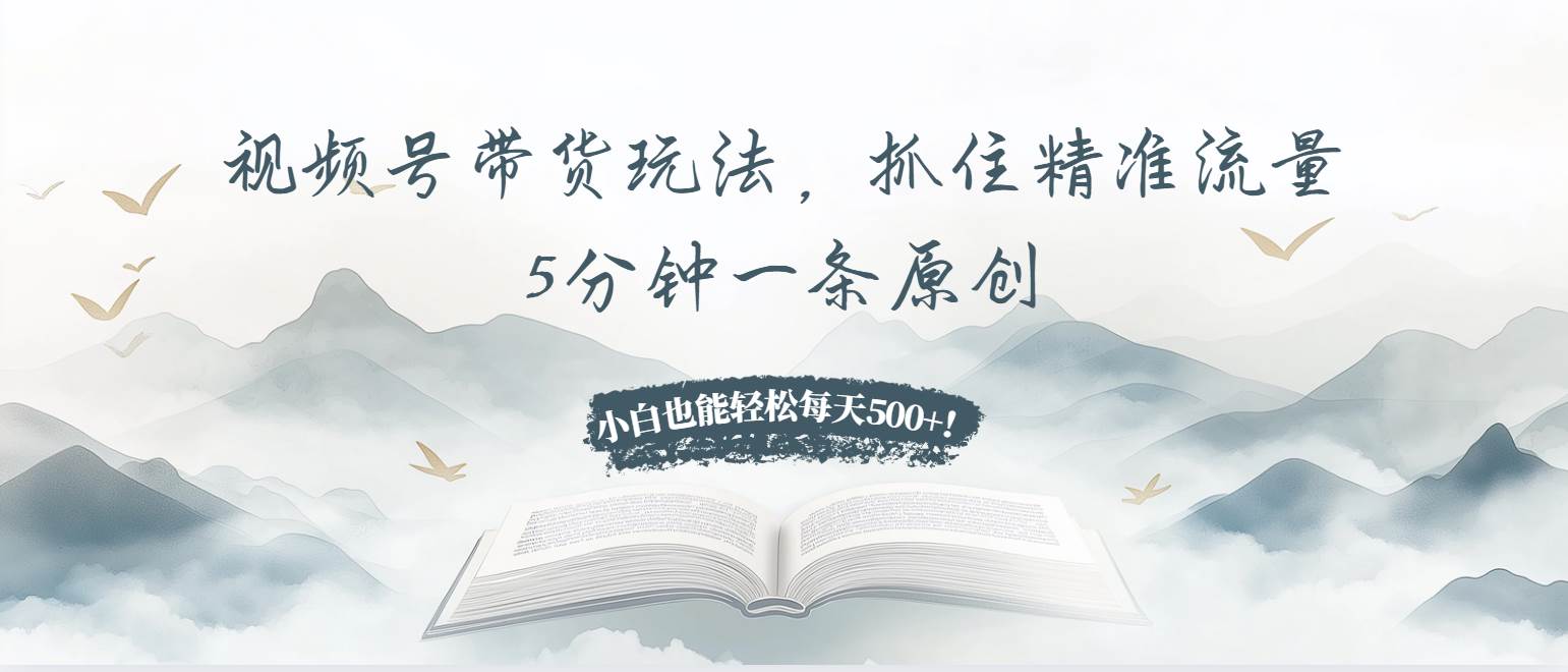 （13492期）视频号带货玩法，抓住精准流量，5分钟一条原创，小白也能轻松每天500+！-1号库创业圈